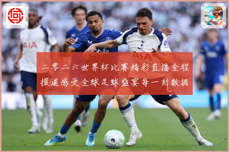 二零二六世界杯比赛精彩直播全程报道感受全球足球盛宴每一刻数据研判-深度解析