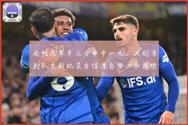 尚帕尼单季三分命中一九二次创马刺队史新纪录自信源自努力和持续赛场复盘-深度解析