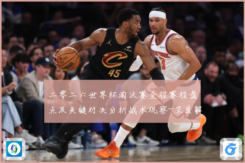 二零二六世界杯淘汰赛全程赛程盘点及关键对决分析战术观察-深度解析