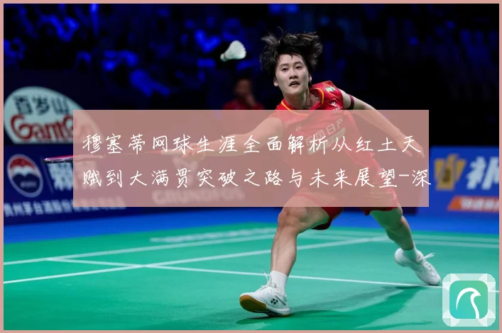穆塞蒂网球生涯全面解析从红土天赋到大满贯突破之路与未来展望-深度解析
