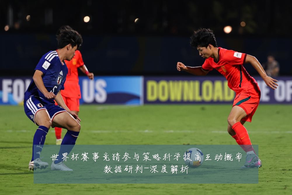 世界杯赛事竞猜参与策略科学提高互动概率数据研判-深度解析
