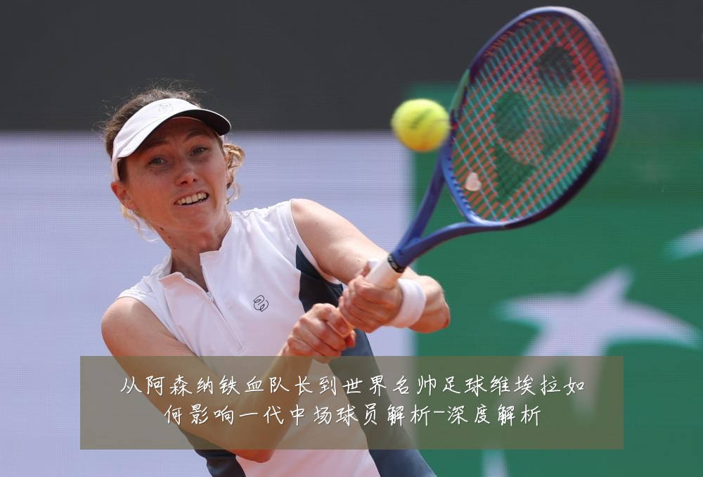 从阿森纳铁血队长到世界名帅足球维埃拉如何影响一代中场球员解析-深度解析