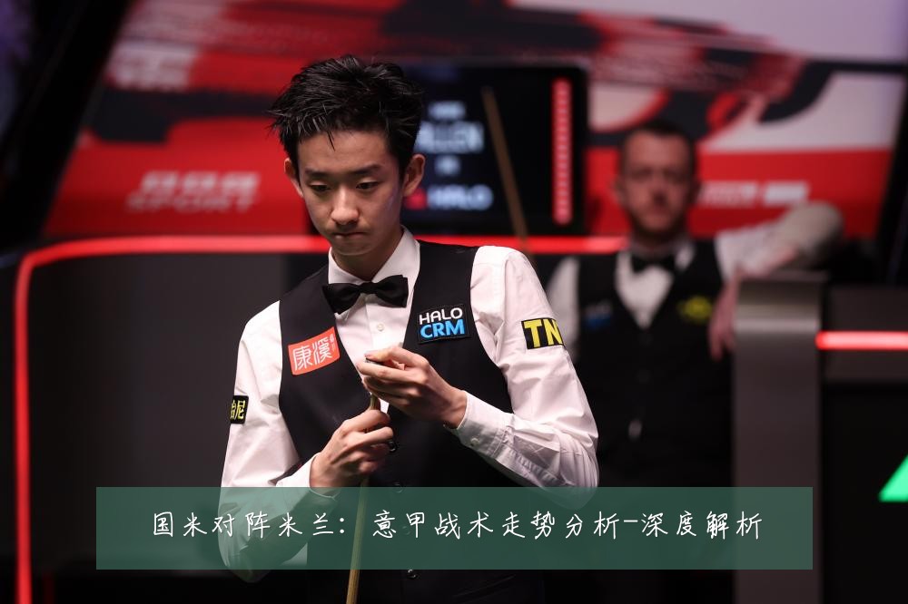 国米对阵米兰：意甲战术走势分析-深度解析