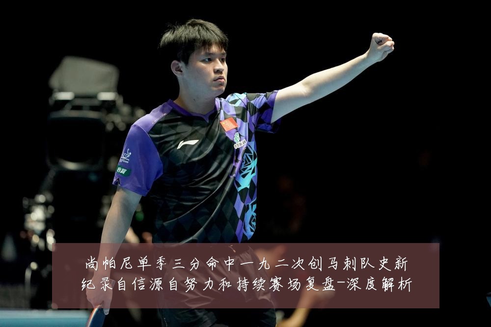 尚帕尼单季三分命中一九二次创马刺队史新纪录自信源自努力和持续赛场复盘-深度解析