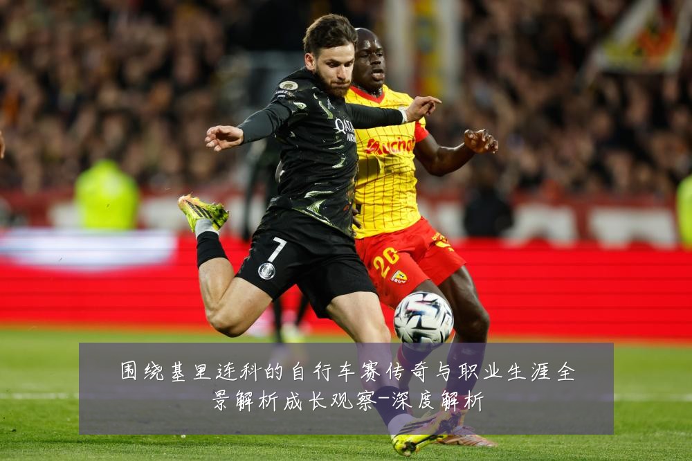 围绕基里连科的自行车赛传奇与职业生涯全景解析成长观察-深度解析